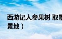 西游记人参果树 取景地（西游记人参果树取景地）