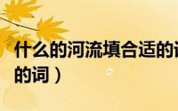 什么的河流填合适的词语（什么的河流填合适的词）