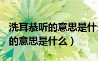 洗耳恭听的意思是什么(最佳答案)（洗耳恭听的意思是什么）