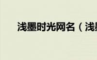 浅墨时光网名（浅墨时光是什么意思）