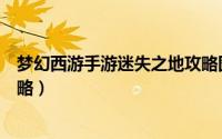 梦幻西游手游迷失之地攻略图文（梦幻西游手游迷失之地攻略）