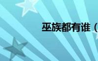 巫族都有谁（巫族的特性）