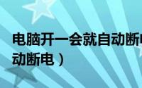 电脑开一会就自动断电重启（电脑开一会就自动断电）