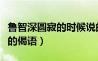 鲁智深圆寂的时候说的一句话（鲁智深圆寂前的偈语）