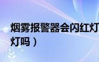 烟雾报警器会闪红灯吗?（烟雾报警器会闪红灯吗）