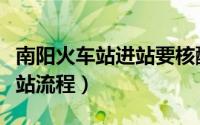 南阳火车站进站要核酸证明吗（南阳火车站进站流程）