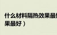 什么材料隔热效果最好照片（什么材料隔热效果最好）