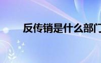反传销是什么部门（反传销是什么）
