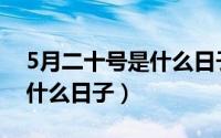 5月二十号是什么日子武大郎（5月二十号是什么日子）
