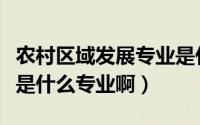 农村区域发展专业是什么学位（农村区域发展是什么专业啊）