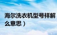 海尔洗衣机型号祥解（海尔洗衣机型号代表什么意思）