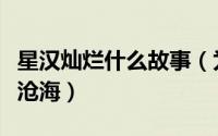 星汉灿烂什么故事（为什么星汉灿烂又叫月升沧海）