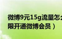 微博9元15g流量怎么激活（如何9元免费无限开通微博会员）