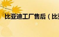 比亚迪工厂售后（比亚迪售后服务好做吗）