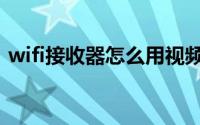 wifi接收器怎么用视频（wifi接收器怎么用）