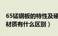 65锰钢板的特性及硬度（65锰钢板和65锰钢材质有什么区别）