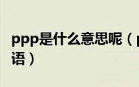 ppp是什么意思呢（ppp是什么意思啊网络用语）