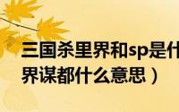 三国杀里界和sp是什么意思（三国杀里sp和界谋都什么意思）