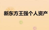 新东方王强个人资产（新东方王强哪里人）