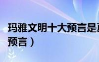 玛雅文明十大预言是真的吗（玛雅文明的十大预言）