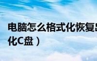 电脑怎么格式化恢复出厂设置（电脑如何格式化C盘）