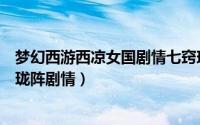 梦幻西游西凉女国剧情七窍玲珑阵怎么点（西梁女国七窍玲珑阵剧情）