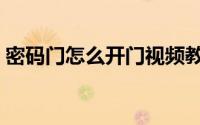 密码门怎么开门视频教程（密码门怎么开门）