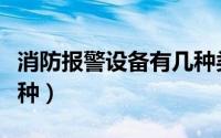 消防报警设备有几种类型（消防报警设备有几种）