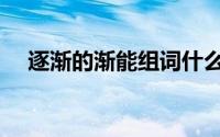 逐渐的渐能组词什么词（能组词什么词）