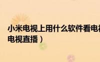 小米电视上用什么软件看电视直播（小米电视用什么APP看电视直播）