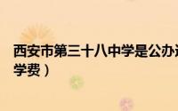 西安市第三十八中学是公办还是民办（西安市第三十八中学学费）