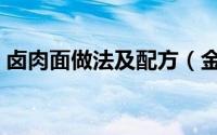 卤肉面做法及配方（金牌卤肉面的正宗做法）