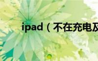 ipad（不在充电及需要重试好几次）