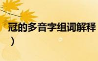 冠的多音字组词解释（冠的多音字注音并组词）