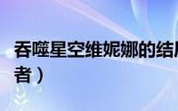 吞噬星空维妮娜的结局（吞噬星空维妮娜扮演者）