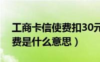 工商卡信使费扣30元是怎么回事（工行信使费是什么意思）
