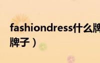 fashiondress什么牌子（fashionshow什么牌子）