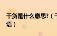 干货是什么意思?（干货是什么意思啊网络用语）