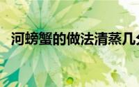河螃蟹的做法清蒸几分钟（河螃蟹的做法）