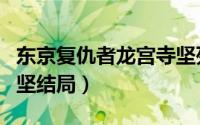 东京复仇者龙宫寺坚死了（东京复仇者龙宫司坚结局）