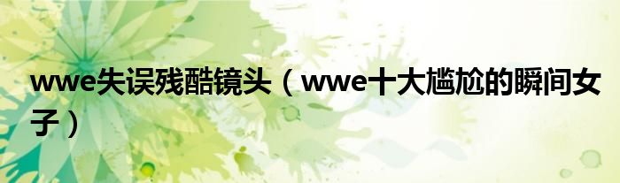 wwe失误残酷镜头（wwe十大尴尬的瞬间女子）