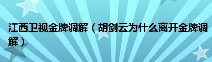 江西卫视金牌调解（胡剑云为什么离开金牌调解）