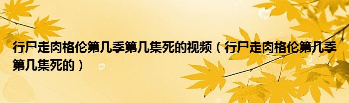 行尸走肉格伦第几季第几集死的视频（行尸走肉格伦第几季第几集死的）