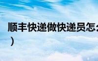 顺丰快递做快递员怎么样（做顺丰快递怎么样）