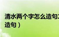 清水两个字怎么造句二年级（清水两个字怎么造句）