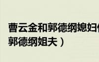 曹云金和郭德纲媳妇什么关系（曹云金为啥叫郭德纲姐夫）