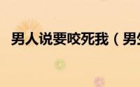 男人说要咬死我（男生说咬死你什么意思）