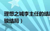 理想之城李主任的结局（理想之城李主任和周骏结局）