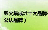 柴火集成灶十大品牌有哪些（柴火集成灶十大公认品牌）