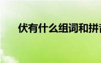 伏有什么组词和拼音（伏有什么组词）